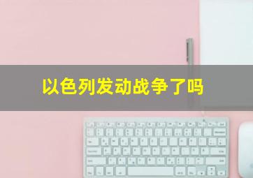 以色列发动战争了吗