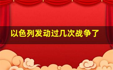 以色列发动过几次战争了