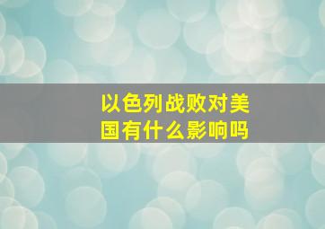 以色列战败对美国有什么影响吗