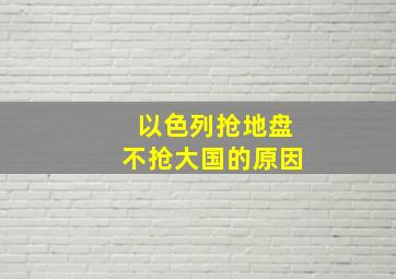 以色列抢地盘不抢大国的原因