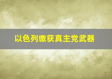 以色列缴获真主党武器