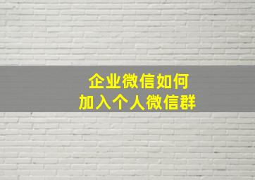 企业微信如何加入个人微信群