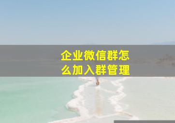 企业微信群怎么加入群管理