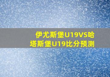 伊尤斯堡U19VS哈塔斯堡U19比分预测