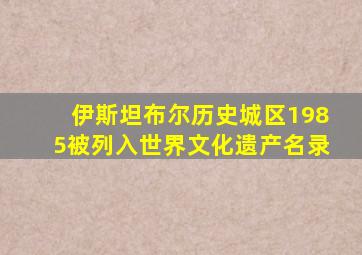 伊斯坦布尔历史城区1985被列入世界文化遗产名录