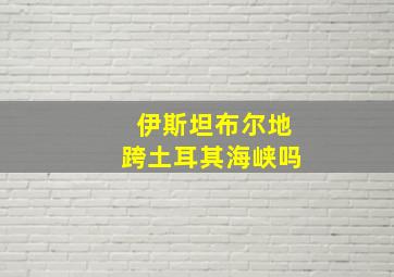 伊斯坦布尔地跨土耳其海峡吗