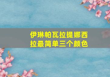 伊琳帕瓦拉提娜西拉最简单三个颜色