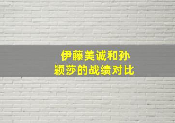 伊藤美诚和孙颖莎的战绩对比