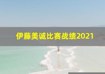 伊藤美诚比赛战绩2021