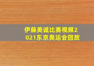 伊藤美诚比赛视频2021东京奥运会回放