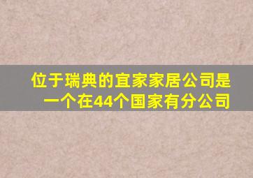 位于瑞典的宜家家居公司是一个在44个国家有分公司