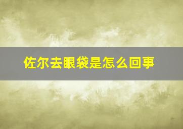 佐尔去眼袋是怎么回事