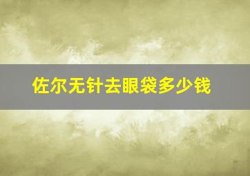 佐尔无针去眼袋多少钱