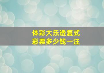 体彩大乐透复式彩票多少钱一注