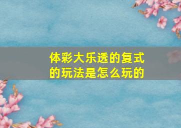 体彩大乐透的复式的玩法是怎么玩的