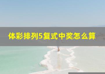 体彩排列5复式中奖怎么算