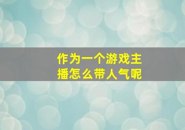 作为一个游戏主播怎么带人气呢