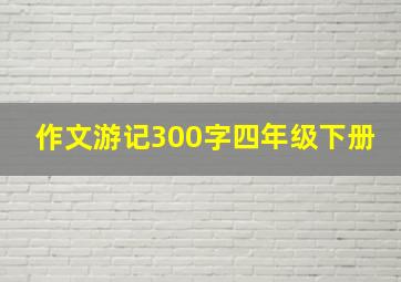 作文游记300字四年级下册