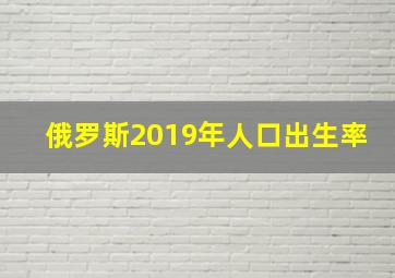 俄罗斯2019年人口出生率