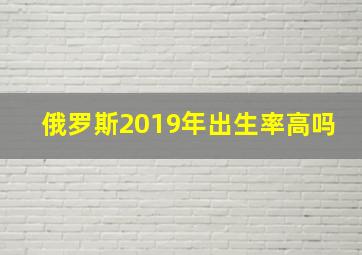 俄罗斯2019年出生率高吗