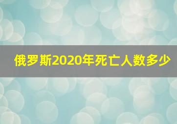 俄罗斯2020年死亡人数多少