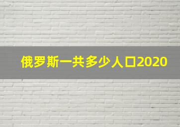 俄罗斯一共多少人口2020