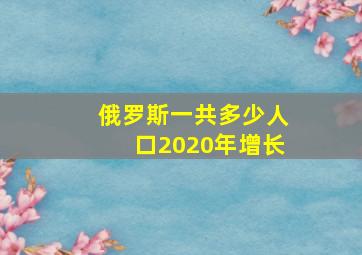 俄罗斯一共多少人口2020年增长