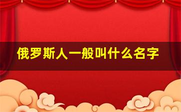 俄罗斯人一般叫什么名字