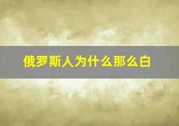 俄罗斯人为什么那么白