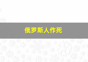 俄罗斯人作死