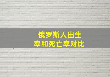 俄罗斯人出生率和死亡率对比