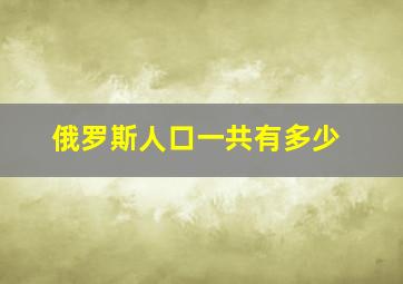 俄罗斯人口一共有多少