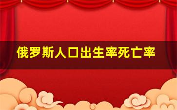 俄罗斯人口出生率死亡率