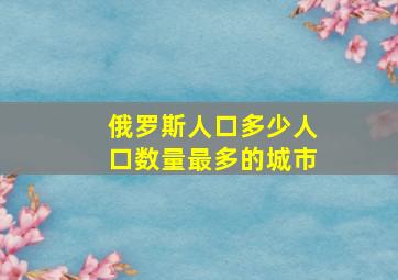 俄罗斯人口多少人口数量最多的城市