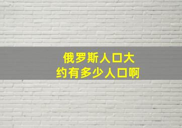 俄罗斯人口大约有多少人口啊