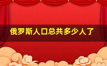 俄罗斯人口总共多少人了