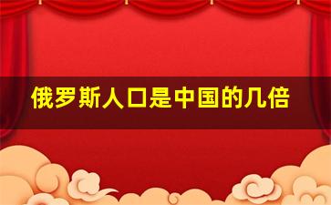 俄罗斯人口是中国的几倍