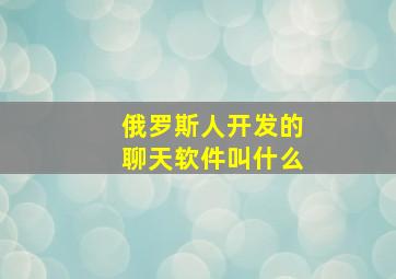 俄罗斯人开发的聊天软件叫什么