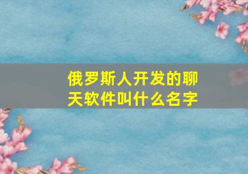 俄罗斯人开发的聊天软件叫什么名字