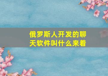 俄罗斯人开发的聊天软件叫什么来着