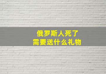 俄罗斯人死了需要送什么礼物