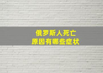 俄罗斯人死亡原因有哪些症状