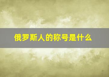 俄罗斯人的称号是什么