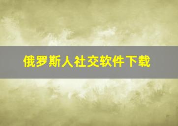 俄罗斯人社交软件下载