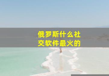 俄罗斯什么社交软件最火的