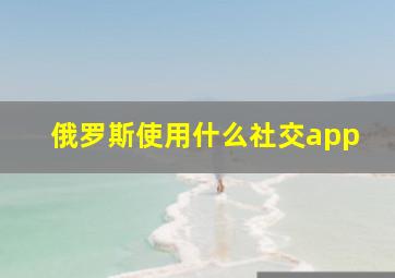 俄罗斯使用什么社交app