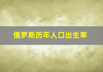 俄罗斯历年人口出生率