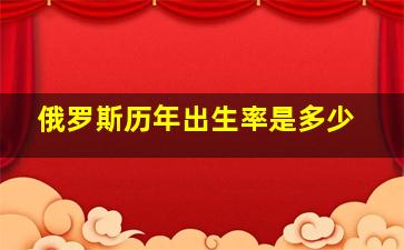 俄罗斯历年出生率是多少