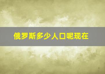 俄罗斯多少人口呢现在