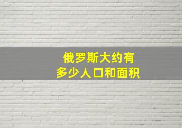 俄罗斯大约有多少人口和面积